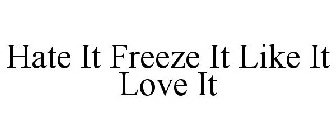 HATE IT FREEZE IT LIKE IT LOVE IT