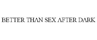 BETTER THAN SEX AFTER DARK