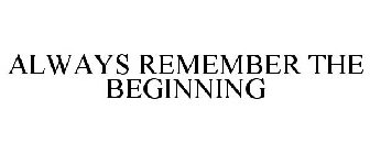 ALWAYS REMEMBER THE BEGINNING