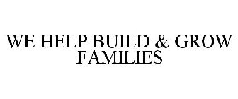 WE HELP BUILD & GROW FAMILIES