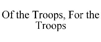 OF THE TROOPS, FOR THE TROOPS