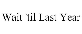 WAIT 'TIL LAST YEAR