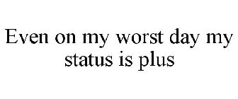 EVEN ON MY WORST DAY MY STATUS IS PLUS