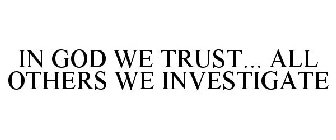 IN GOD WE TRUST... ALL OTHERS WE INVESTIGATE