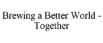 BREWING A BETTER WORLD - TOGETHER