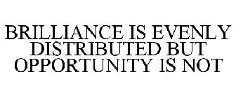 BRILLIANCE IS EVENLY DISTRIBUTED BUT OPPORTUNITY IS NOT