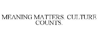 MEANING MATTERS. CULTURE COUNTS.