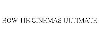 BOW TIE CINEMAS ULTIMATE