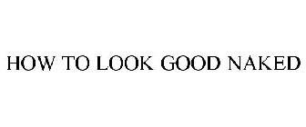HOW TO LOOK GOOD NAKED
