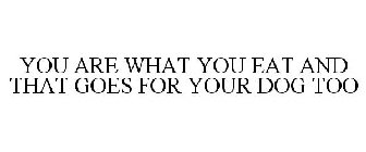 YOU ARE WHAT YOU EAT AND THAT GOES FOR YOUR DOG TOO