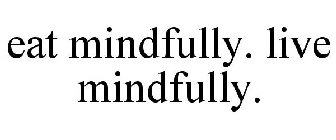 EAT MINDFULLY. LIVE MINDFULLY.