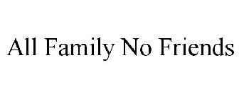 ALL FAMILY NO FRIENDS