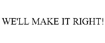 WE'LL MAKE IT RIGHT!