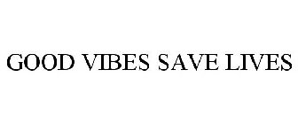 GOOD VIBES SAVE LIVES