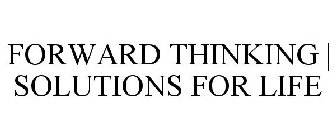 FORWARD THINKING | SOLUTIONS FOR LIFE