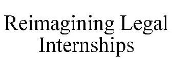 REIMAGINING LEGAL INTERNSHIPS