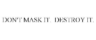 DON'T MASK IT. DESTROY IT.