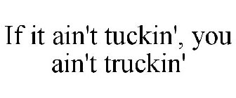 IF IT AIN'T TUCKIN', YOU AIN'T TRUCKIN'