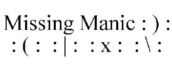 MISSING MANIC : ) : : ( : : | : : X : : \ :