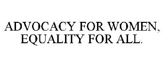 ADVOCACY FOR WOMEN, EQUALITY FOR ALL.