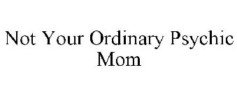 NOT YOUR ORDINARY PSYCHIC MOM
