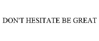 DON'T HESITATE BE GREAT