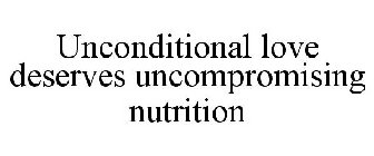 UNCONDITIONAL LOVE DESERVES UNCOMPROMISING NUTRITION