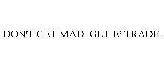 DON'T GET MAD. GET E*TRADE.