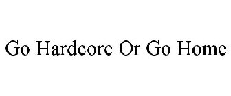 GO HARDCORE OR GO HOME