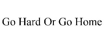 GO HARD OR GO HOME