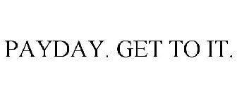 PAYDAY. GET TO IT.