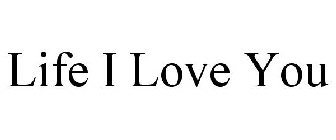 LIFE I LOVE YOU