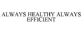 ALWAYS HEALTHY ALWAYS EFFICIENT