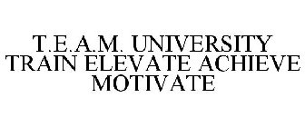 T.E.A.M. UNIVERSITY TRAIN ELEVATE ACHIEVE MOTIVATE