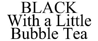 BLACK WITH A LITTLE BUBBLE TEA