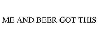 ME AND BEER GOT THIS