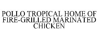 POLLO TROPICAL HOME OF FIRE-GRILLED MARINATED CHICKEN