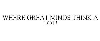 WHERE GREAT MINDS THINK A LOT!
