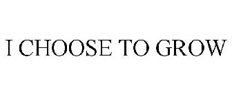 I CHOOSE TO GROW