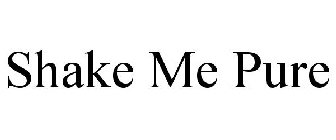 SHAKE ME PURE