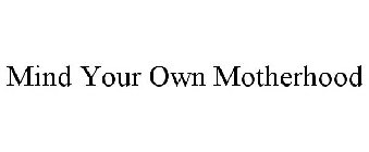 MIND YOUR OWN MOTHERHOOD