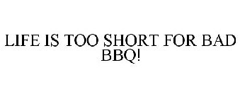 LIFE IS TOO SHORT FOR BAD BBQ!