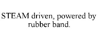 STEAM DRIVEN, POWERED BY RUBBER BAND.