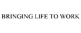 BRINGING LIFE TO WORK