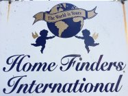 HOME FINDERS INTERNATIONAL, INC. AND LOGO: CIRCLE GLOBE WITH BANNER GOING ACROSS IT WITH THE WORLD IS YOURS ... IN THE MIDDLE OF THE BANNER AND TWO ANGELS UNDERNEATH THE CIRCLE HOLDING IT UP. UNDER TH