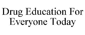 DRUG EDUCATION FOR EVERYONE TODAY