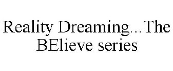 REALITY DREAMING...THE BELIEVE SERIES