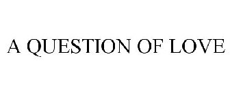 A QUESTION OF LOVE