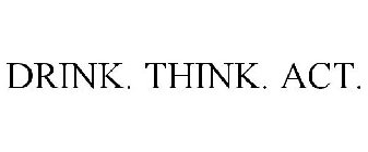 DRINK. THINK. ACT.