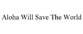 ALOHA WILL SAVE THE WORLD